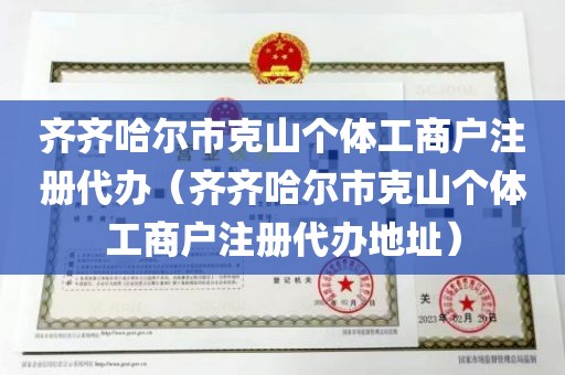 齐齐哈尔市克山个体工商户注册代办（齐齐哈尔市克山个体工商户注册代办地址）