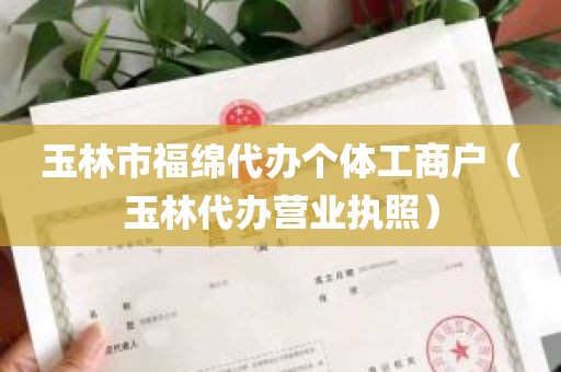 玉林市福绵代办个体工商户（玉林代办营业执照）