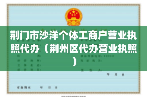 荆门市沙洋个体工商户营业执照代办（荆州区代办营业执照）