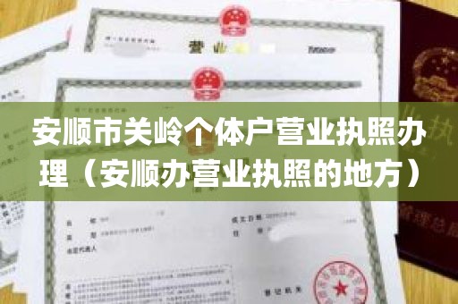 安顺市关岭个体户营业执照办理（安顺办营业执照的地方）