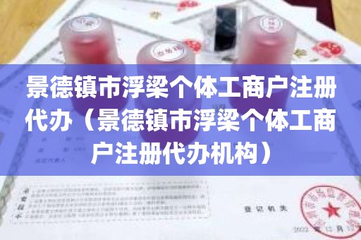 景德镇市浮梁个体工商户注册代办（景德镇市浮梁个体工商户注册代办机构）