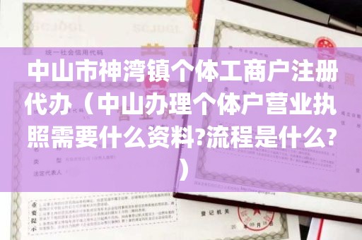 中山市神湾镇个体工商户注册代办（中山办理个体户营业执照需要什么资料?流程是什么?）