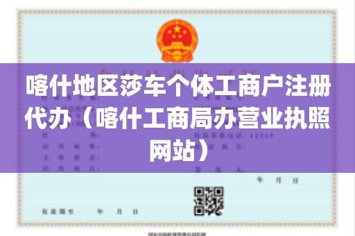 喀什地区莎车个体工商户注册代办（喀什工商局办营业执照网站）