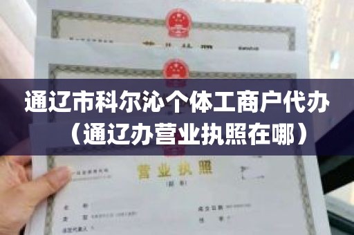 通辽市科尔沁个体工商户代办（通辽办营业执照在哪）