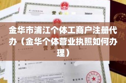 金华市浦江个体工商户注册代办（金华个体营业执照如何办理）