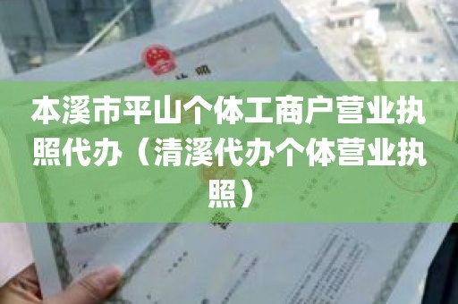 本溪市平山个体工商户营业执照代办（清溪代办个体营业执照）