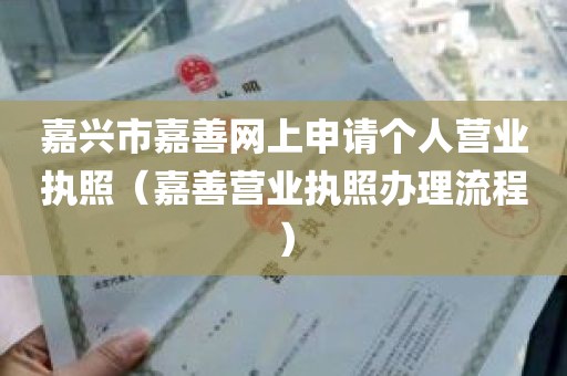 嘉兴市嘉善网上申请个人营业执照（嘉善营业执照办理流程）