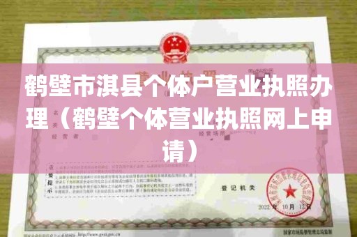 鹤壁市淇县个体户营业执照办理（鹤壁个体营业执照网上申请）