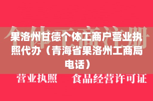 果洛州甘德个体工商户营业执照代办（青海省果洛州工商局电话）