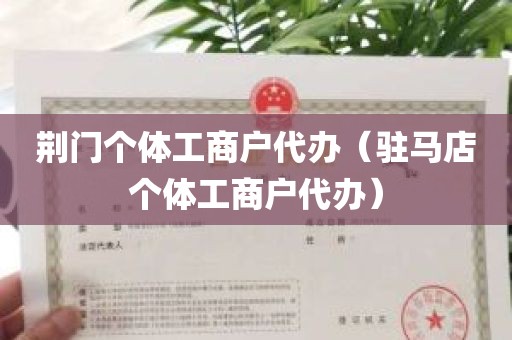 荆门个体工商户代办（驻马店个体工商户代办）
