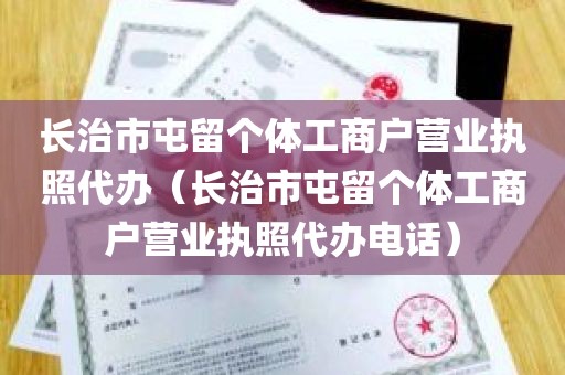 长治市屯留个体工商户营业执照代办（长治市屯留个体工商户营业执照代办电话）