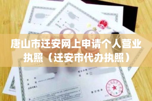 唐山市迁安网上申请个人营业执照（迁安市代办执照）