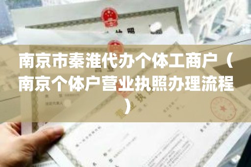 南京市秦淮代办个体工商户（南京个体户营业执照办理流程）