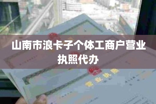 山南市浪卡子个体工商户营业执照代办