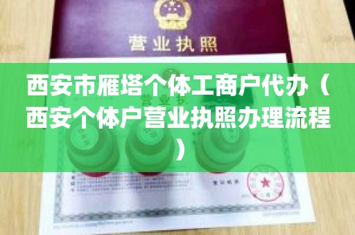西安市雁塔个体工商户代办（西安个体户营业执照办理流程）