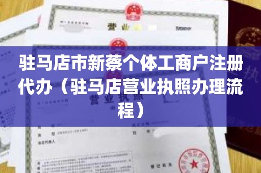 驻马店市新蔡个体工商户注册代办（驻马店营业执照办理流程）