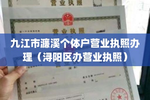 九江市濂溪个体户营业执照办理（浔阳区办营业执照）