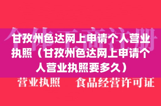 甘孜州色达网上申请个人营业执照（甘孜州色达网上申请个人营业执照要多久）