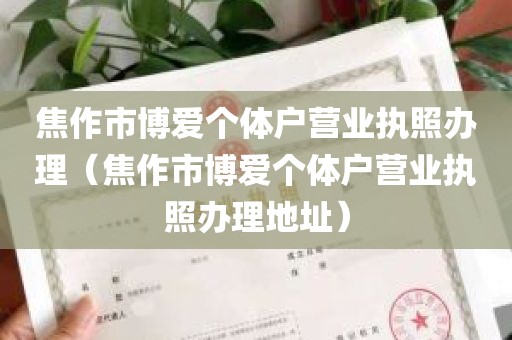 焦作市博爱个体户营业执照办理（焦作市博爱个体户营业执照办理地址）