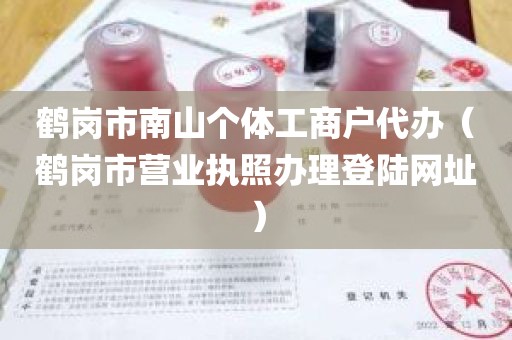 鹤岗市南山个体工商户代办（鹤岗市营业执照办理登陆网址）