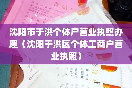 沈阳市于洪个体户营业执照办理（沈阳于洪区个体工商户营业执照）