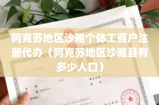 阿克苏地区沙雅个体工商户注册代办（阿克苏地区沙雅县有多少人口）