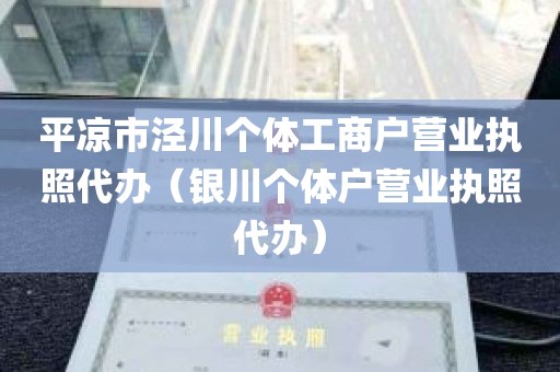 平凉市泾川个体工商户营业执照代办（银川个体户营业执照代办）
