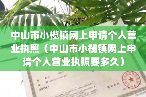 中山市小榄镇网上申请个人营业执照（中山市小榄镇网上申请个人营业执照要多久）