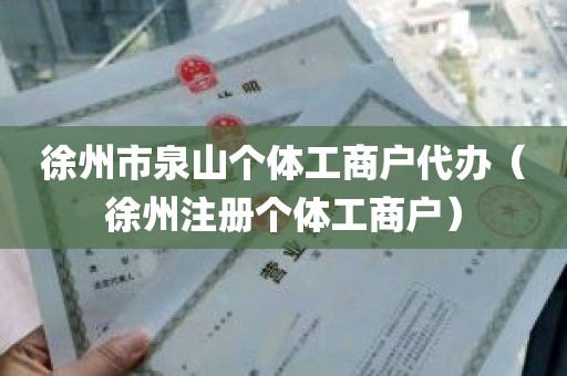 徐州市泉山个体工商户代办（徐州注册个体工商户）
