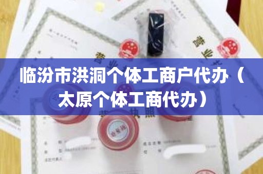 临汾市洪洞个体工商户代办（太原个体工商代办）
