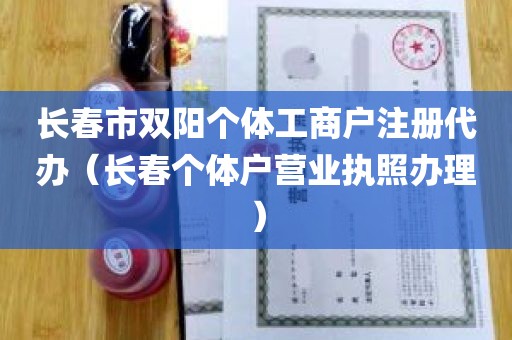 长春市双阳个体工商户注册代办（长春个体户营业执照办理）