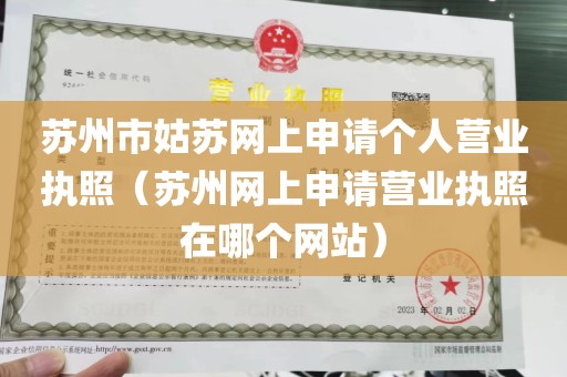苏州市姑苏网上申请个人营业执照（苏州网上申请营业执照在哪个网站）