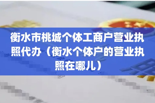 衡水市桃城个体工商户营业执照代办（衡水个体户的营业执照在哪儿）