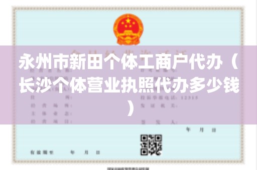 永州市新田个体工商户代办（长沙个体营业执照代办多少钱）