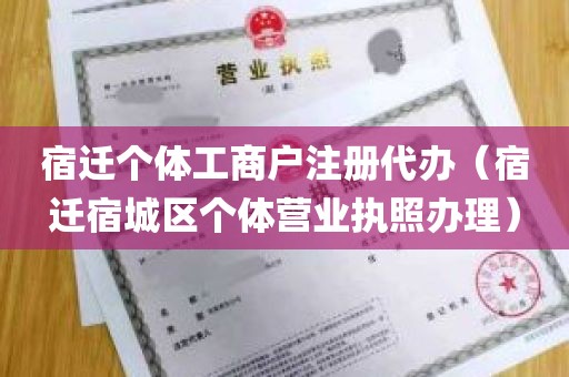宿迁个体工商户注册代办（宿迁宿城区个体营业执照办理）