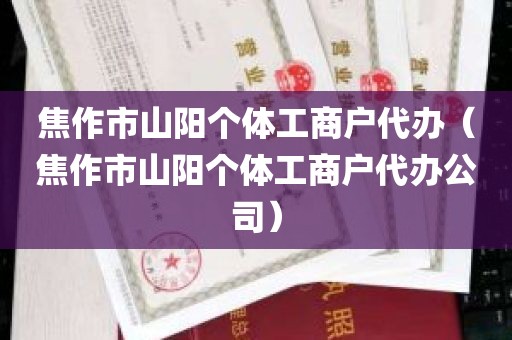 焦作市山阳个体工商户代办（焦作市山阳个体工商户代办公司）