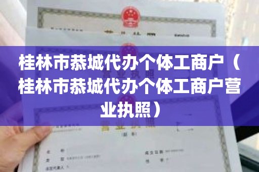 桂林市恭城代办个体工商户（桂林市恭城代办个体工商户营业执照）