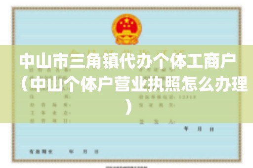 中山市三角镇代办个体工商户（中山个体户营业执照怎么办理）