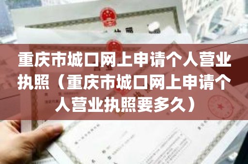 重庆市城口网上申请个人营业执照（重庆市城口网上申请个人营业执照要多久）