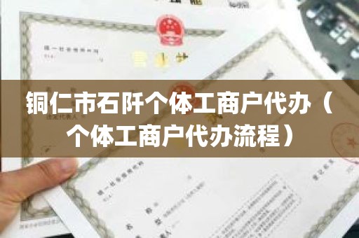 铜仁市石阡个体工商户代办（个体工商户代办流程）