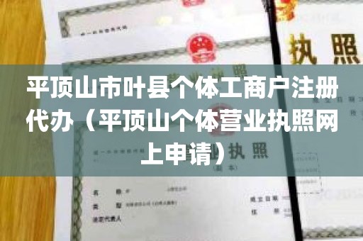 平顶山市叶县个体工商户注册代办（平顶山个体营业执照网上申请）