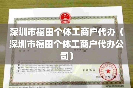深圳市福田个体工商户代办（深圳市福田个体工商户代办公司）