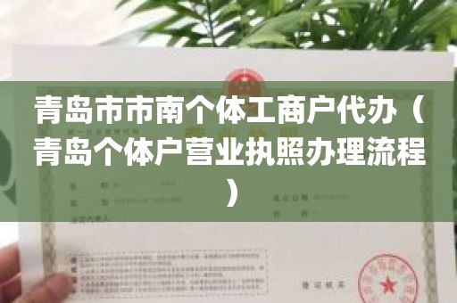 青岛市市南个体工商户代办（青岛个体户营业执照办理流程）