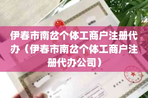伊春市南岔个体工商户注册代办（伊春市南岔个体工商户注册代办公司）