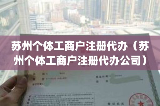 苏州个体工商户注册代办（苏州个体工商户注册代办公司）