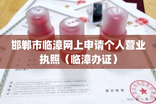 邯郸市临漳网上申请个人营业执照（临漳办证）