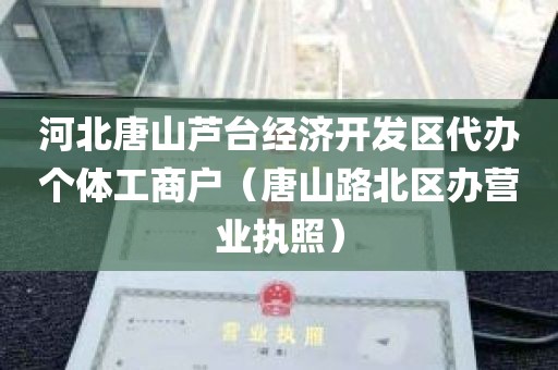河北唐山芦台经济开发区代办个体工商户（唐山路北区办营业执照）