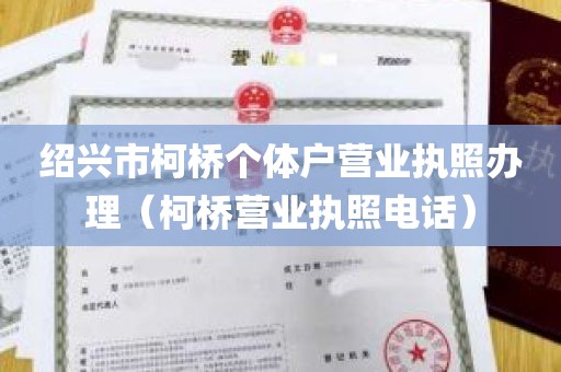 绍兴市柯桥个体户营业执照办理（柯桥营业执照电话）