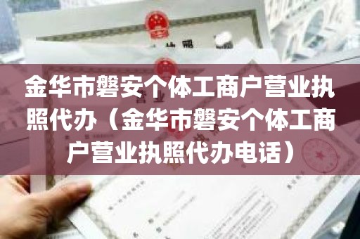 金华市磐安个体工商户营业执照代办（金华市磐安个体工商户营业执照代办电话）