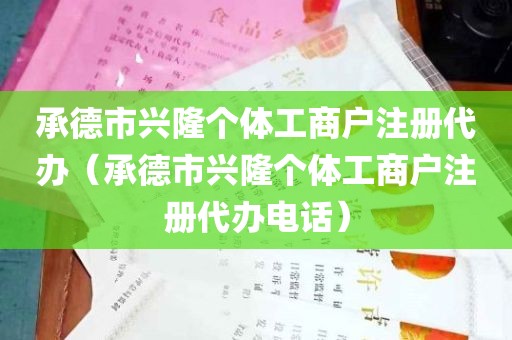 承德市兴隆个体工商户注册代办（承德市兴隆个体工商户注册代办电话）